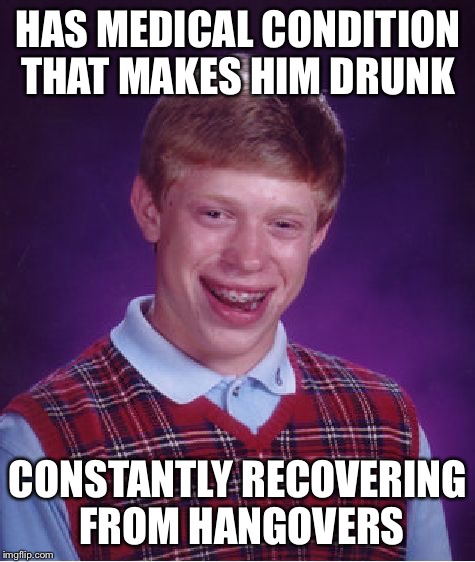 He's got the worst hangovers ever  | HAS MEDICAL CONDITION THAT MAKES HIM DRUNK; CONSTANTLY RECOVERING FROM HANGOVERS | image tagged in memes,bad luck brian | made w/ Imgflip meme maker