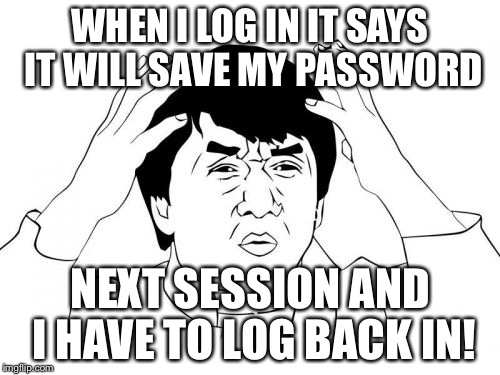 Jackie Chan WTF Meme | WHEN I LOG IN IT SAYS IT WILL SAVE MY PASSWORD; NEXT SESSION AND I HAVE TO LOG BACK IN! | image tagged in memes,jackie chan wtf | made w/ Imgflip meme maker