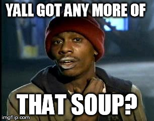 Y'all Got Any More Of That Meme | YALL GOT ANY MORE OF THAT SOUP? | image tagged in memes,yall got any more of | made w/ Imgflip meme maker