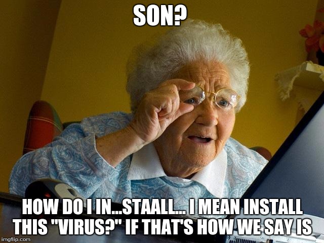 Grandma Finds The Internet | SON? HOW DO I IN...STAALL... I MEAN INSTALL THIS "VIRUS?" IF THAT'S HOW WE SAY IS | image tagged in memes,grandma finds the internet | made w/ Imgflip meme maker