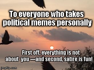 Political meme #1 | To everyone who takes political memes personally; First off, everything is not about  you ---and second, satire is fun! | image tagged in kauai sunrise,politics,laugh,satire,trump,clinton | made w/ Imgflip meme maker