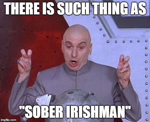 Dr Evil Laser | THERE IS SUCH THING AS; ''SOBER IRISHMAN'' | image tagged in memes,dr evil laser | made w/ Imgflip meme maker