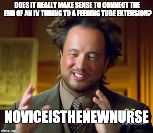 Ancient Aliens | DOES IT REALLY MAKE SENSE TO CONNECT THE END OF AN IV TUBING TO A FEEDING TUBE EXTENSION? NOVICEISTHENEWNURSE | image tagged in memes,ancient aliens | made w/ Imgflip meme maker