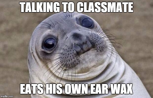 Awkward Moment Sealion Meme | TALKING TO CLASSMATE; EATS HIS OWN EAR WAX | image tagged in memes,awkward moment sealion,AdviceAnimals | made w/ Imgflip meme maker