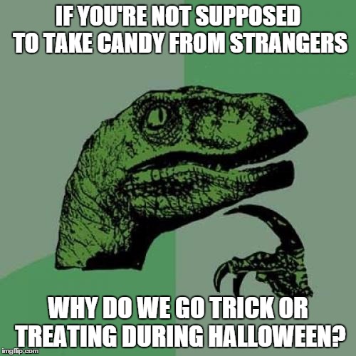 Philosoraptor Meme | IF YOU'RE NOT SUPPOSED TO TAKE CANDY FROM STRANGERS; WHY DO WE GO TRICK OR TREATING DURING HALLOWEEN? | image tagged in memes,philosoraptor | made w/ Imgflip meme maker