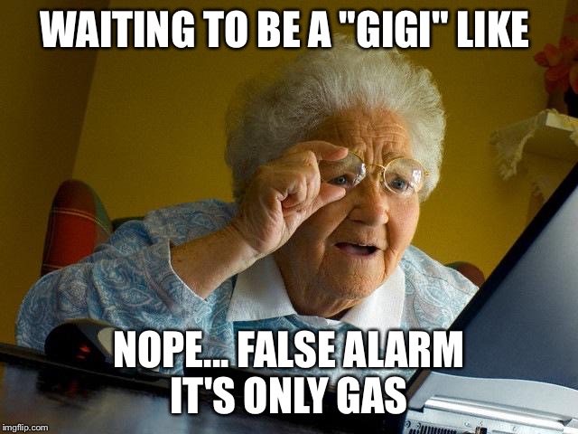 Grandma Finds The Internet Meme | WAITING TO BE A "GIGI" LIKE; NOPE... FALSE ALARM IT'S ONLY GAS | image tagged in memes,grandma finds the internet | made w/ Imgflip meme maker