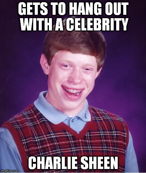 Bad Luck Brian Powder | GETS TO HANG OUT WITH A CELEBRITY CHARLIE SHEEN | image tagged in bad luck brian powder | made w/ Imgflip meme maker