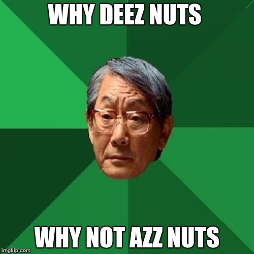 High Expectations Asian Father | WHY DEEZ NUTS; WHY NOT AZZ NUTS | image tagged in memes,high expectations asian father | made w/ Imgflip meme maker