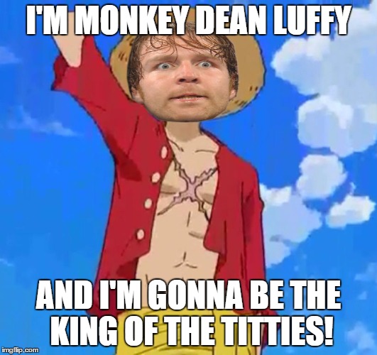 more wwe one piece goodness. | I'M MONKEY DEAN LUFFY; AND I'M GONNA BE THE KING OF THE TITTIES! | image tagged in dean ambrose,monkey d luffy,wwe,one piece | made w/ Imgflip meme maker