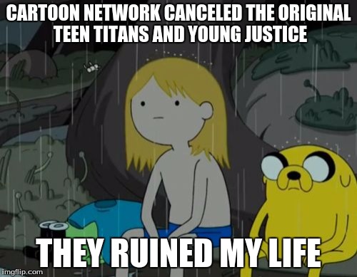 Life Sucks | CARTOON NETWORK CANCELED THE ORIGINAL TEEN TITANS AND YOUNG JUSTICE; THEY RUINED MY LIFE | image tagged in memes,life sucks | made w/ Imgflip meme maker