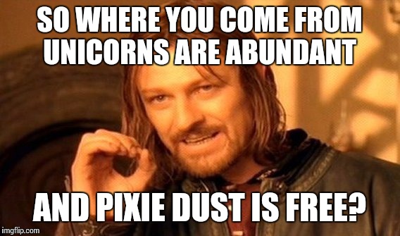 One Does Not Simply | SO WHERE YOU COME FROM UNICORNS ARE ABUNDANT; AND PIXIE DUST IS FREE? | image tagged in memes,one does not simply,drama queen,blonde,dream | made w/ Imgflip meme maker