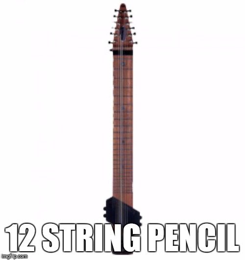 12 STRING PENCIL | image tagged in funny,memes,chapman stick,alternate names for ordinary things,random thoughts,pencil | made w/ Imgflip meme maker