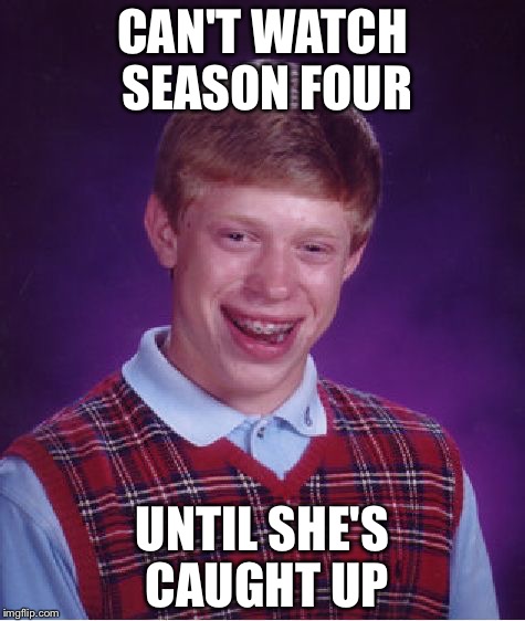 Bad Luck Brian Meme | CAN'T WATCH SEASON FOUR; UNTIL SHE'S CAUGHT UP | image tagged in memes,bad luck brian,AdviceAnimals | made w/ Imgflip meme maker