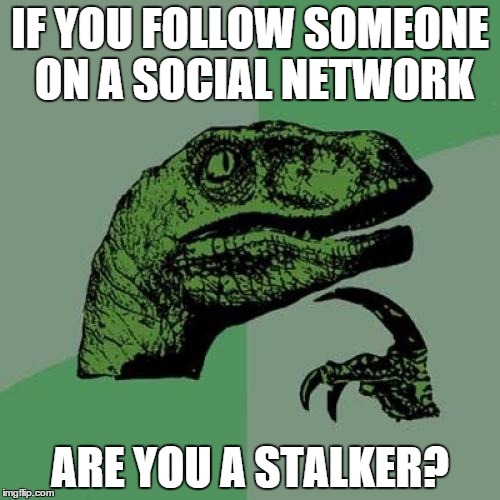 Philosoraptor Meme | IF YOU FOLLOW SOMEONE ON A SOCIAL NETWORK; ARE YOU A STALKER? | image tagged in memes,philosoraptor | made w/ Imgflip meme maker