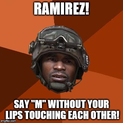Ramirez, Do Evrything! | RAMIREZ! SAY "M" WITHOUT YOUR LIPS TOUCHING EACH OTHER! | image tagged in ramirez do evrything! | made w/ Imgflip meme maker