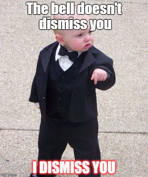 Baby Godfather Meme | The bell doesn't dismiss you; I DISMISS YOU | image tagged in memes,baby godfather | made w/ Imgflip meme maker