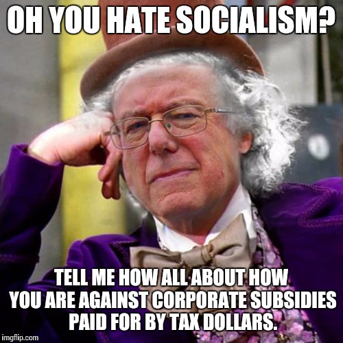 Condescending Bernie Sanders | OH YOU HATE SOCIALISM? TELL ME HOW ALL ABOUT HOW YOU ARE AGAINST CORPORATE SUBSIDIES PAID FOR BY TAX DOLLARS. | image tagged in condescending bernie sanders | made w/ Imgflip meme maker