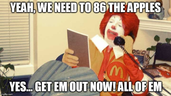 YEAH, WE NEED TO 86 THE APPLES YES... GET EM OUT NOW! ALL OF EM | made w/ Imgflip meme maker