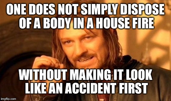 Binge watching CSI  | ONE DOES NOT SIMPLY DISPOSE OF A BODY IN A HOUSE FIRE; WITHOUT MAKING IT LOOK LIKE AN ACCIDENT FIRST | image tagged in memes,one does not simply,front page,latest,featured | made w/ Imgflip meme maker