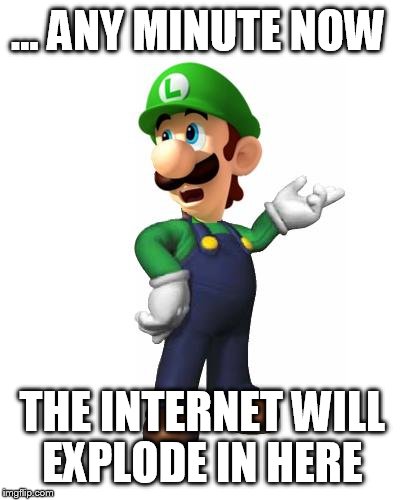 Logic Luigi | ... ANY MINUTE NOW THE INTERNET WILL EXPLODE IN HERE | image tagged in logic luigi | made w/ Imgflip meme maker