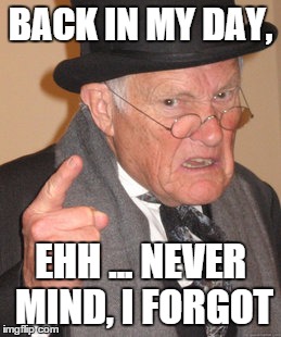 Back In My Day Meme | BACK IN MY DAY, EHH ... NEVER MIND, I FORGOT | image tagged in memes,back in my day | made w/ Imgflip meme maker
