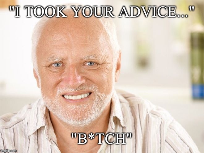 "I TOOK YOUR ADVICE..." "B*TCH" | made w/ Imgflip meme maker