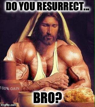 DO YOU RESURRECT... BRO? | image tagged in jesus,atheism,bro,swole,religion,anti-religion | made w/ Imgflip meme maker