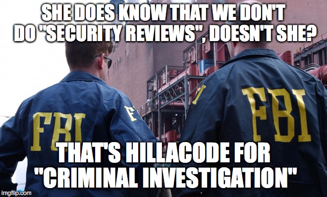 SHE DOES KNOW THAT WE DON'T DO "SECURITY REVIEWS", DOESN'T SHE? THAT'S HILLACODE FOR "CRIMINAL INVESTIGATION" | made w/ Imgflip meme maker