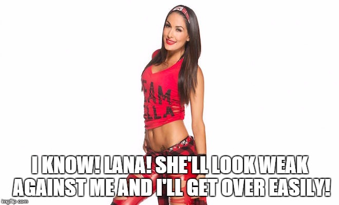 I KNOW! LANA! SHE'LL LOOK WEAK AGAINST ME AND I'LL GET OVER EASILY! | made w/ Imgflip meme maker
