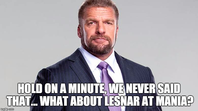 HOLD ON A MINUTE, WE NEVER SAID THAT... WHAT ABOUT LESNAR AT MANIA? | made w/ Imgflip meme maker