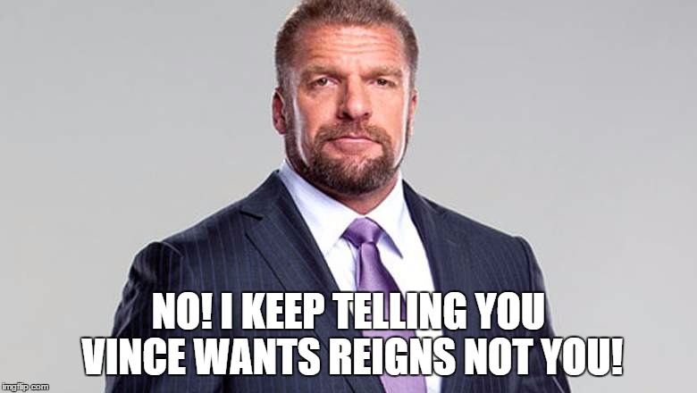 NO! I KEEP TELLING YOU VINCE WANTS REIGNS NOT YOU! | made w/ Imgflip meme maker