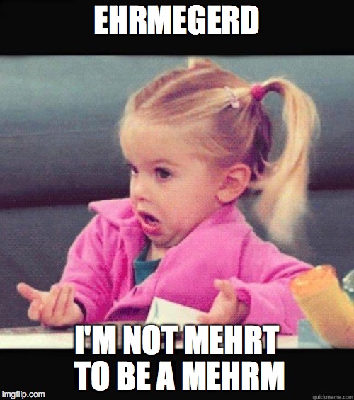 Little Miss Ehrmegerd | EHRMEGERD; I'M NOT MEHRT TO BE A MEHRM | image tagged in i dont know girl | made w/ Imgflip meme maker