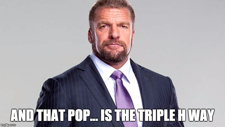 AND THAT POP... IS THE TRIPLE H WAY | made w/ Imgflip meme maker