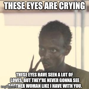 Step one: serenade your woman. |  THESE EYES ARE CRYING; THESE EYES HAVE SEEN A LOT OF LOVES, BUT THEY'RE NEVER GONNA SEE ANOTHER WOMAN LIKE I HAVE WITH YOU. | image tagged in memes,look at me,funny,song lyrics,woman,pickup | made w/ Imgflip meme maker