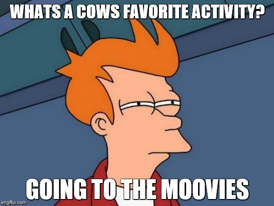 Futurama Fry | WHATS A COWS FAVORITE ACTIVITY? GOING TO THE MOOVIES | image tagged in memes,futurama fry | made w/ Imgflip meme maker