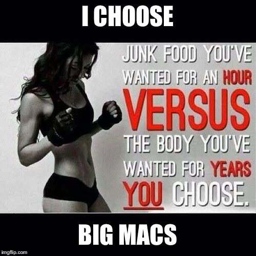 Kudos to all the people who actually eat right and excercise.. I'll be eating some fries and making memes if anyone needs me... | I CHOOSE; BIG MACS | image tagged in fat people,excercise,junk food | made w/ Imgflip meme maker
