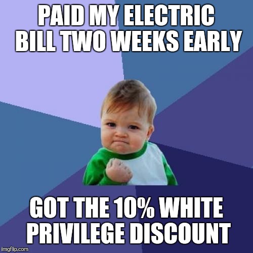 Success Kid | PAID MY ELECTRIC BILL TWO WEEKS EARLY; GOT THE 10% WHITE PRIVILEGE DISCOUNT | image tagged in memes,success kid | made w/ Imgflip meme maker
