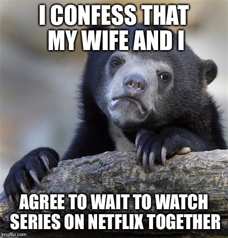 Confession Bear Meme | I CONFESS THAT MY WIFE AND I AGREE TO WAIT TO WATCH SERIES ON NETFLIX TOGETHER | image tagged in memes,confession bear | made w/ Imgflip meme maker