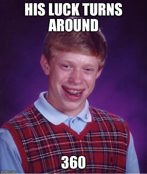 Bad Luck Brian Meme | HIS LUCK TURNS AROUND; 360 | image tagged in memes,bad luck brian | made w/ Imgflip meme maker