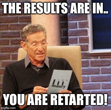 Maury Lie Detector | THE RESULTS ARE IN.. YOU ARE RETARTED! | image tagged in memes,maury lie detector | made w/ Imgflip meme maker