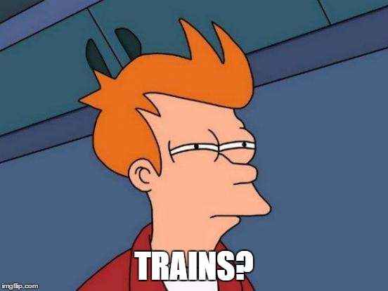 TRAINS? | image tagged in memes,futurama fry | made w/ Imgflip meme maker