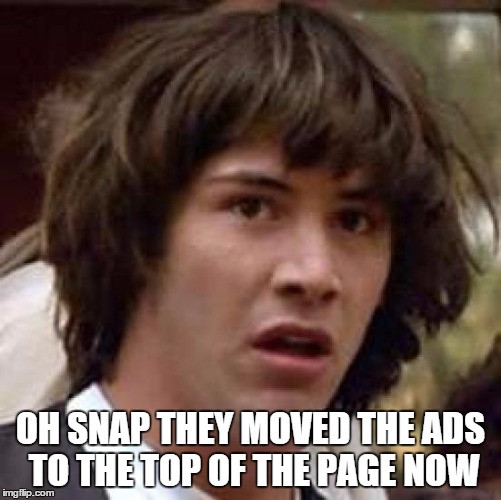 OH SNAP THEY MOVED THE ADS TO THE TOP OF THE PAGE NOW | image tagged in memes,conspiracy keanu | made w/ Imgflip meme maker