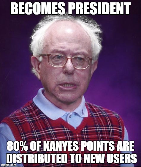 Bad Luck Bernie | BECOMES PRESIDENT 80% OF KANYES POINTS ARE DISTRIBUTED TO NEW USERS | image tagged in bad luck bernie | made w/ Imgflip meme maker