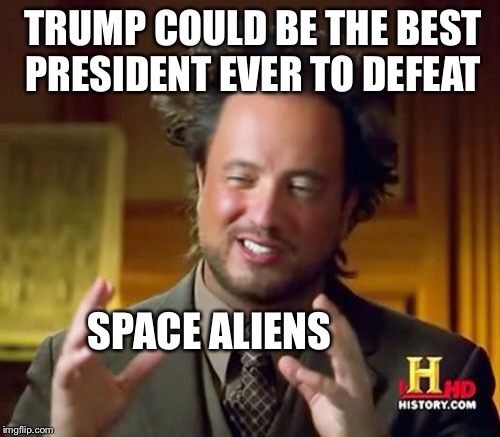 Ancient Aliens Meme | TRUMP COULD BE THE BEST PRESIDENT EVER TO DEFEAT SPACE ALIENS | image tagged in memes,ancient aliens | made w/ Imgflip meme maker