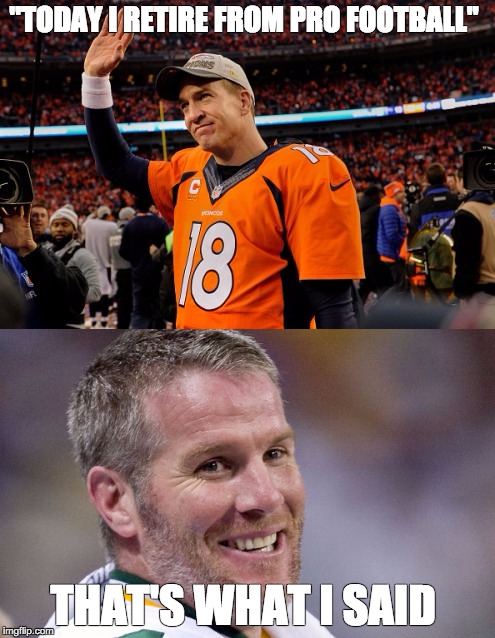 "TODAY I RETIRE FROM PRO FOOTBALL"; THAT'S WHAT I SAID | image tagged in peyton manning | made w/ Imgflip meme maker