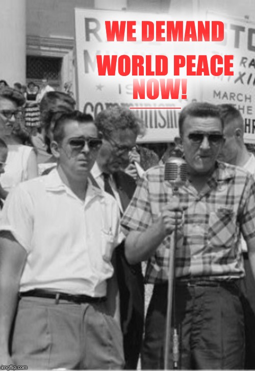 60's Racists | WE DEMAND NOW! WORLD PEACE ______ | image tagged in 60's racists | made w/ Imgflip meme maker