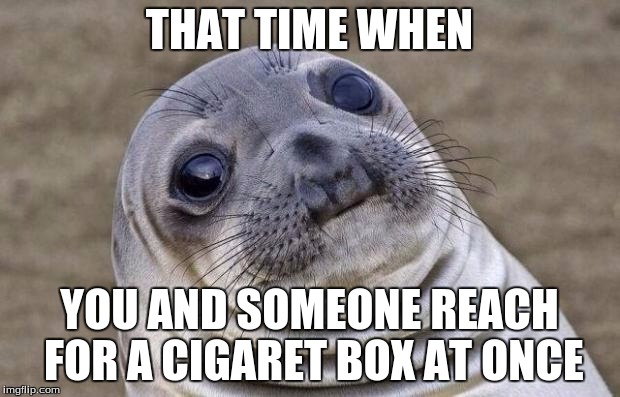 Awkward Moment Sealion Meme | THAT TIME WHEN; YOU AND SOMEONE REACH FOR A CIGARET BOX AT ONCE | image tagged in memes,awkward moment sealion | made w/ Imgflip meme maker