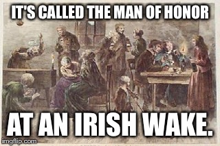 IT'S CALLED THE MAN OF HONOR AT AN IRISH WAKE. | made w/ Imgflip meme maker