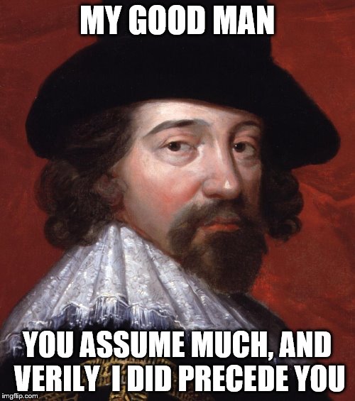 MY GOOD MAN YOU ASSUME MUCH, AND VERILY  I DID PRECEDE YOU | made w/ Imgflip meme maker