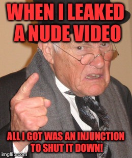 Back In My Day Meme | WHEN I LEAKED A NUDE VIDEO ALL I GOT WAS AN INJUNCTION TO SHUT IT DOWN! | image tagged in memes,back in my day | made w/ Imgflip meme maker